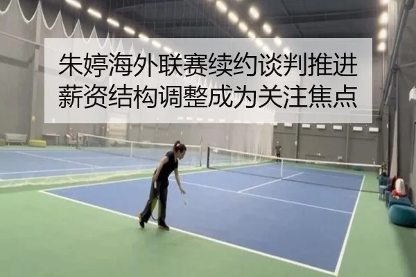 朱婷海外联赛续约谈判推进 薪资结构调整成为关注焦点